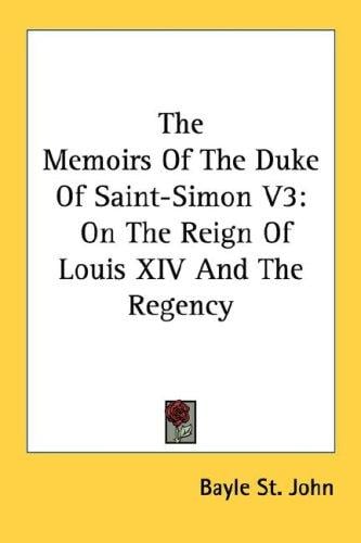 The Memoirs Of The Duke Of Saint-Simon V3: On The Reign Of Louis XIV And The Regency