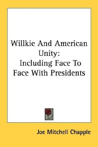 Willkie And American Unity: Including Face To Face With Presidents