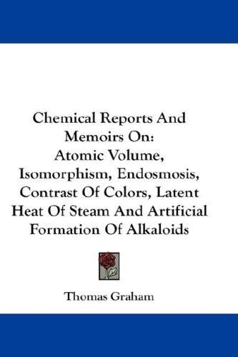 Chemical Reports And Memoirs On: Atomic Volume, Isomorphism, Endosmosis, Contrast Of Colors, Latent Heat Of Steam And Artificial Formation Of Alkaloids