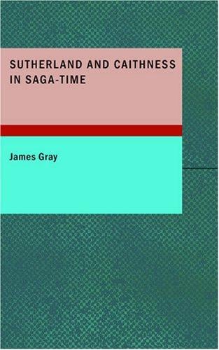 Sutherland and Caithness in Saga-Time: or The Jarls and The Freskyns