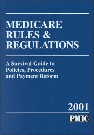 Medicare Rules and Regulations, 2001: A Survival Guide to Policies, Procedures and Payment Reform