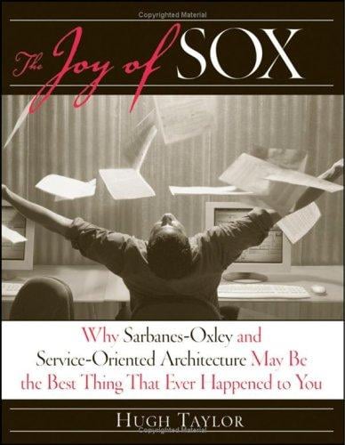 The Joy of SOX: Why Sarbanes-Oxley and Services Oriented Architecture May Be the Best Thing That Ever Happened to You