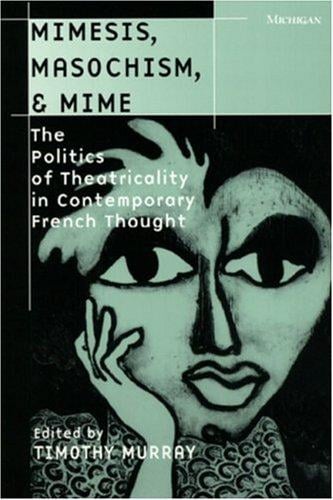 Mimesis, Masochism, & Mime: The Politics of Theatricality in Contemporary French Thought (Theater: Theory/Text/Performance)