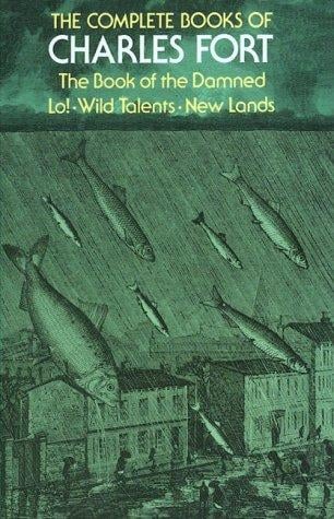 The Complete Books of Charles Fort: The Book of the Damned / Lo! / Wild Talents / New Lands