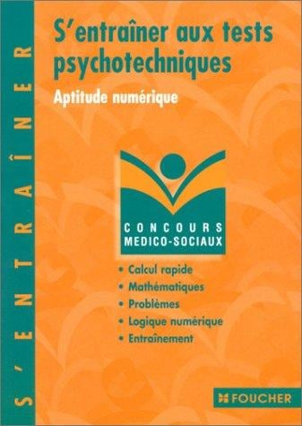 S'entraîner aux tests psychotechniques: Aptitude numérique, calcul rapide, arithmétique, algèbre, géométrie, problèmes, logique numérique, exercices d'entraînement