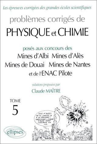 Problèmes corrigés de physique et chimie posés aux concours des Mines d'Alès, Mines de Douai, Mines de Nantes et de l'ENAC Pilote: Solutions proposées / par Claude