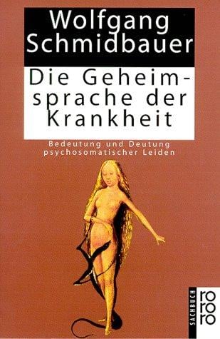 Die Geheimsprache der Krankheit. Bedeutung und Deutung psychosomatischer Leiden.