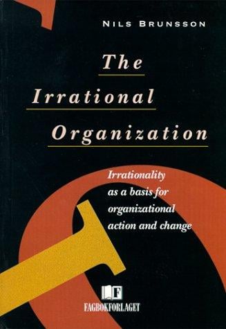 The Irrational Organization: Irrationality as a Basis for Organizational Action and Change