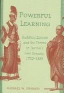 Powerful Learning: Buddhist Literati and the Throne in Burma's Last Dynasty, 1752-1885: Buddhist Literati And the Throne in Burma's Last Dynasty, 1752-1885