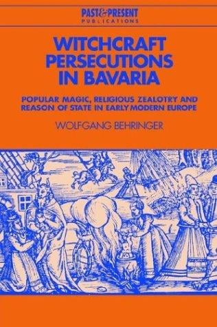 Witchcraft Persecutions in Bavaria: Popular Magic, Religious Zealotry and Reason of State in Early Modern Europe (Past and Present Publications)