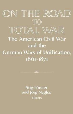 On the Road to Total War: The American Civil War and the German Wars of Unification, 18611871 (Publications of the German Historical Institute)