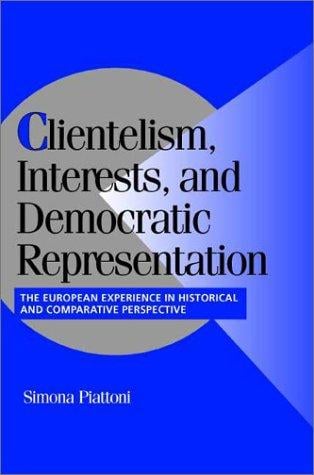 Clientelism, Interests, and Democratic Representation: The European Experience in Historical and Comparative Perspective (Cambridge Studies in Comparative Politics)