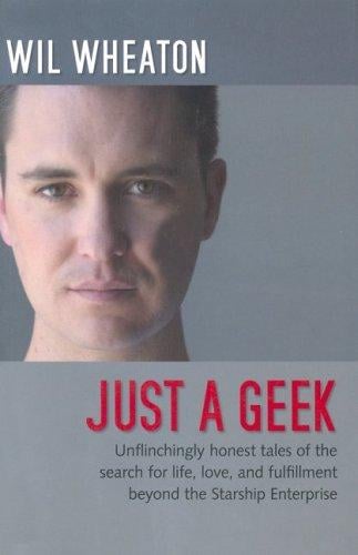 Just a geek: unflinchingly honest tales of the search for life, love, and fulfillment beyond the Starship Enterprise