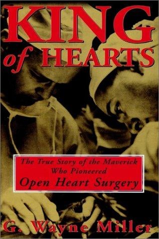 King of Hearts: The True Story of the Maverick Who Pioneered Open Heart Surgery