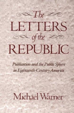 The Letters of the Republic: Publication and the Public Sphere in Eighteenth-Century America