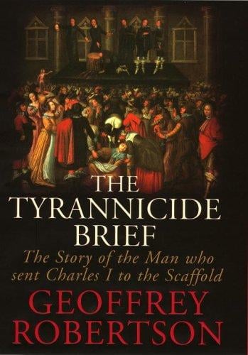 The Tyrannicide Brief: The Man Who Sent Charles I to the Scaffold
