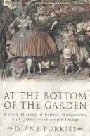 At the Bottom of the Garden: A Dark History of Fairies, Hobgoblins, Nymphs, and Other Troublesome Things
