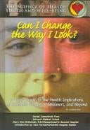 Can I change the way I look?: a teen's guide to the health implications of cosmetic surgery, makeovers, and beyond