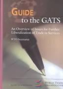 Guide to the GATS - An Overview of Issues for Further Liberalization of Trade in Services (WTO's Guide to Series Volume 3) (Wto Guide Series)