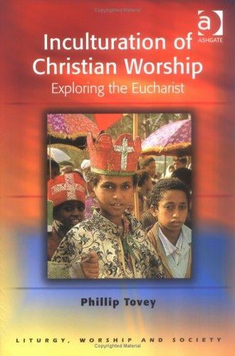 Inculturation of Christian Worship: Exploring the Eucharist (Liturgy, Worship and Society Series) (Liturgy, Worship and Society Series) (Liturgy, Worship and Society Series)