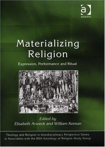 Materialising Religion: Expression, Performance And Ritual (Theology and Religion in Interdisciplinary Perspective Series in Association With the Bsa Sociology ... the Bsa Sociology of Religion Study Group)