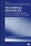 Maternal Instincts: Visions of Motherhood and Sexuality in Britain, 1875-1925