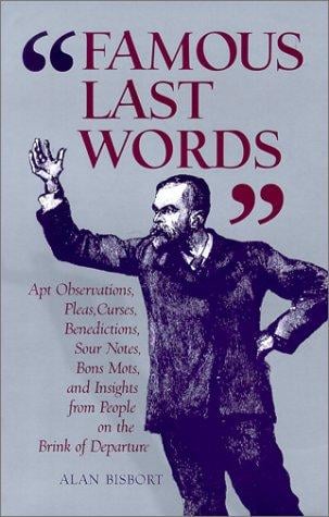Famous last words: Apt Observations, Pleas, Curses, Benedictions, Sour Notes, Bon Mots, and Insights from People on the Brink of Departure