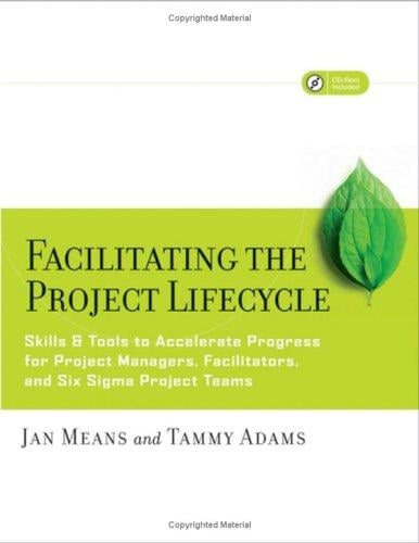 Facilitating the Project Lifecycle: The Skills & Tools to Accelerate Progress for Project Managers, Facilitators, and Six Sigma Project Teams (Jossey Bass Business and Management Series)