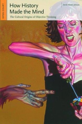 How History Made the Mind: The Cultural Origins of Objective Thinking