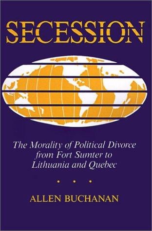 Secession: the morality of political divorce from Fort Sumter to Lithuania and Quebec