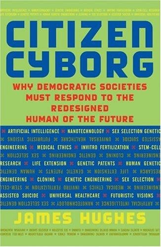 Citizen Cyborg: Why Democratic Societies Must Respond to the Redesigned Human of the Future