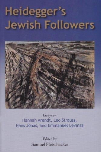 Heidegger's Jewish Followers: Essays on Hannah Arendt, Leo Strauss, Hans Jonas, and Emmanuel Levinas