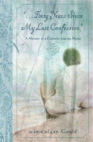 Forty Years Since My Last Confession: A Memoir of a Catholic Journey Home