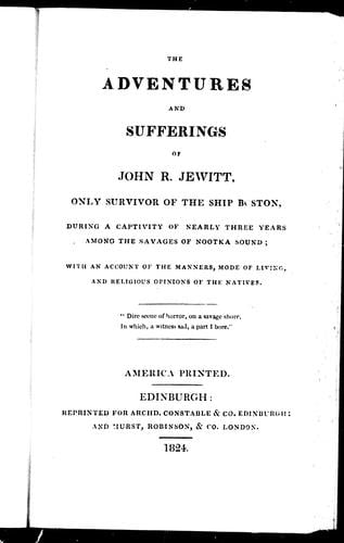 The adventures and sufferings of John R. Jewitt, only survivor of the ship Boston, during a captivity of nearly three years among the savages of Nootka Sound: with an account of the manners, mode of living and religious opinions of the natives
