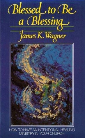 Blessed to Be a Blessing: How to Have an Intentional Healing Ministry in Your Church