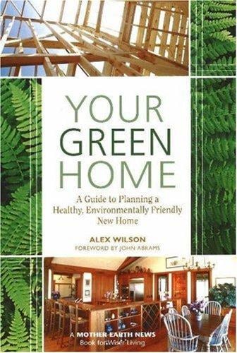 Your Green Home: A Guide to Planning a Healthy, Environmentally Friendly New Home (Mother Earth News Wiser Living Series)