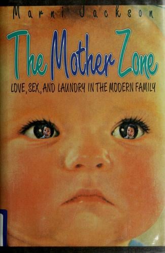 The mother zone: love, sex, and laundry in the modern family