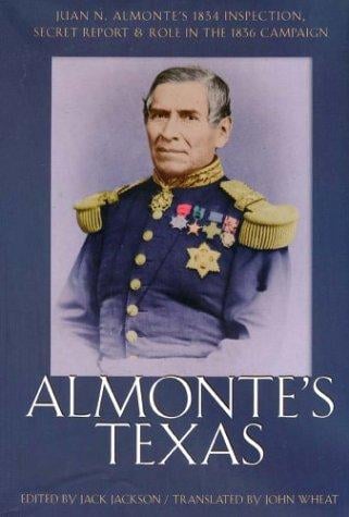 Almonte's Texas: Juan N. Almonte's 1834 inspection, secret report, and role in the 1836 campaign