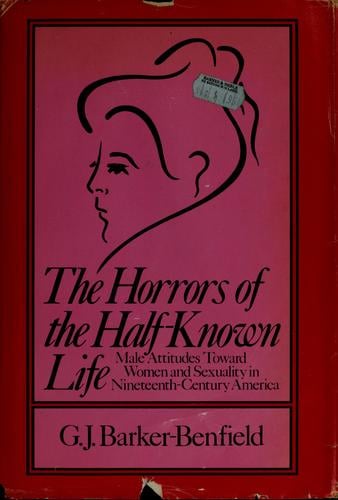 The horrors of the half-known life: male attitudes toward women and sexuality in nineteenth-century America