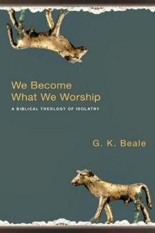 We become what we worship: a biblical theology of idolatry