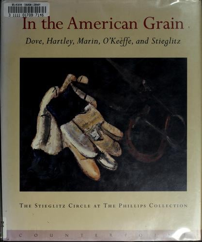 In the American grain: Arthur Dove, Marsden Hartley, John Marin, Georgia O'Keeffe, and Alfred Stieglitz : the Stieglitz Circle at the Phillips Collection