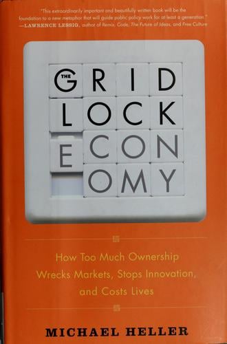 The gridlock economy: how too much ownership wrecks markets, stops innovation, and costs lives