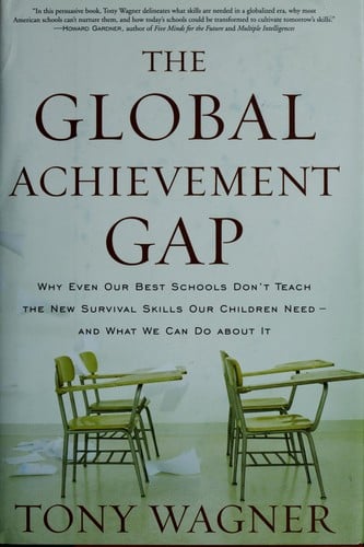 The Global Achievement Gap: Why Even Our Best Schools Don't Teach the New Survival Skills Our Children Need--And What We Can Do About It