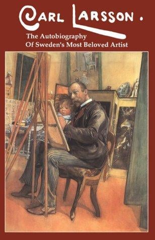 Carl Larsson: The Autobiography of Sweden's Most Beloved Artist