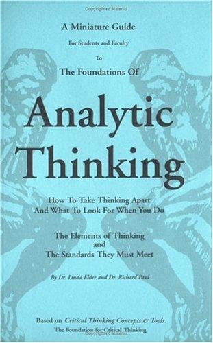 A miniature guide for students and faculty to the foundations of analytic thinking: How to take thinking apart and what to look for when you do ; the elements ... of thinking and the standards they must meet