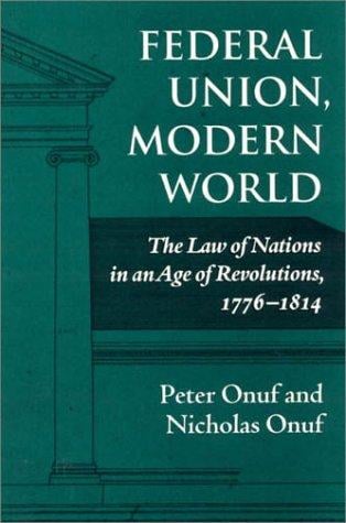 Federal union, modern world: the law of nations in an age of revolutions, 1776-1814
