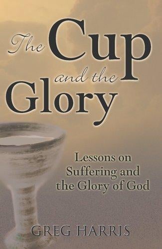 The Cup And the Glory: Lessons on Suffering And the Glory of God