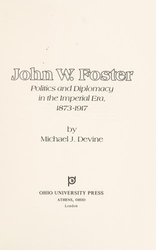 John W. Foster: politics and diplomacy in the imperial era, 1873-1917