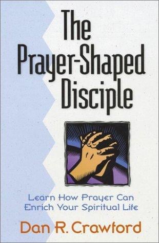 The Prayer-Shaped Disciple: Learn How Prayer Can Enrich Your Spiritual Life