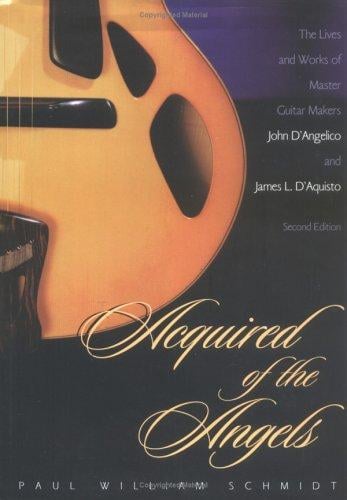 Acquired of the angels: the lives and works of master guitar makers John D'Angelico and James L. D'Aquisto